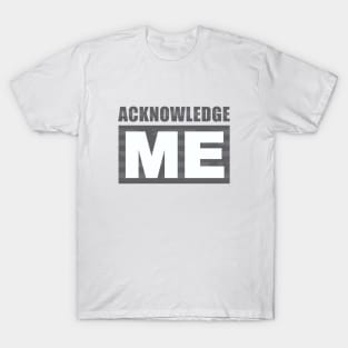 Acknowledge Me T-Shirt